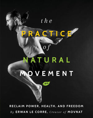 The Practice Of Natural Movement: Reclaim Power, Health, And Freedom
