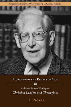 Honouring The People Of God: Collected Shorter Writings Of J.I. Packer On Christian Leaders And Theologians,New