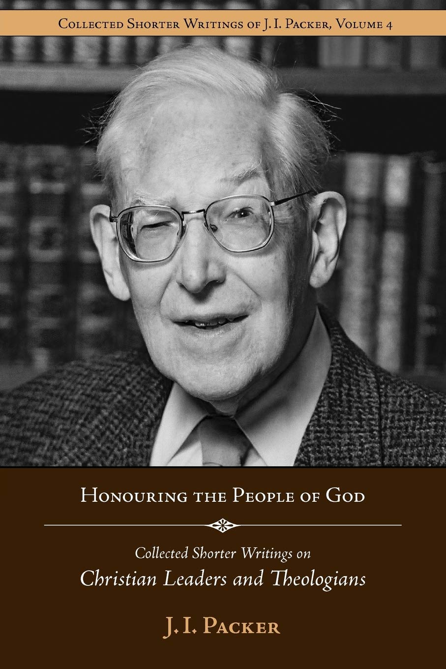 Honouring The People Of God: Collected Shorter Writings Of J.I. Packer On Christian Leaders And Theologians,New