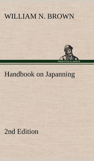 Handbook on Japanning: 2nd Edition For Ironware, Tinware, Wood, Etc. With Sections on Tinplating and Galvanizing,Used