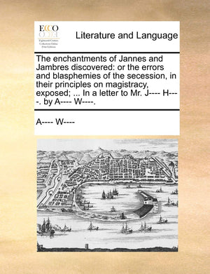 The Enchantments of Jannes and Jambres Discovered: Or the Errors and Blasphemies of the Secession, in Their Principles on Magist,New