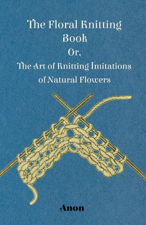 The Floral Knitting Book  Or, The Art Of Knitting Imitations Of Natural Flowers,Used