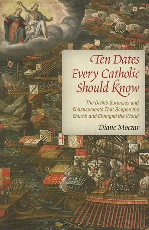 Ten Dates Every Catholic Should Know: The Divine Surprises And Chastisements That Shaped The Church And Changed The World