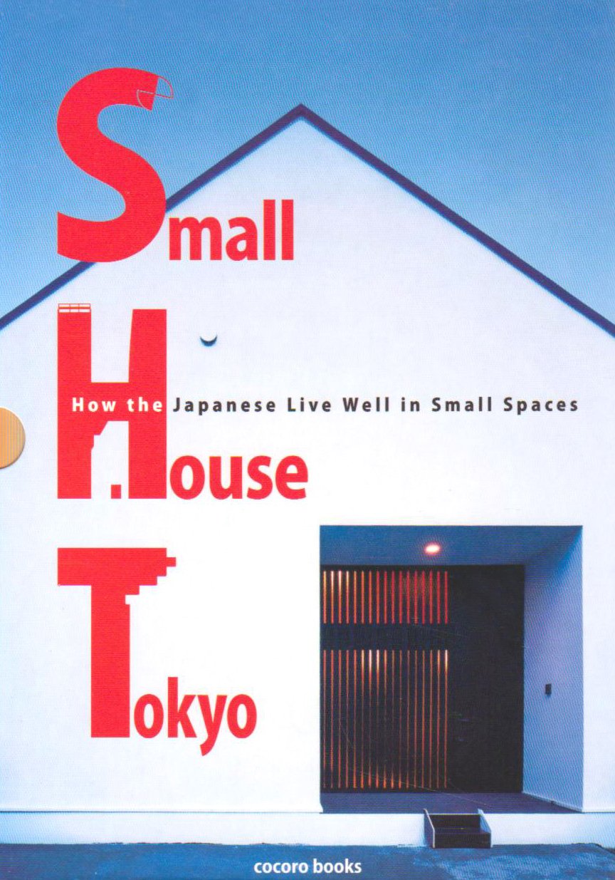 Small House Tokyo: How the Japanese Live Well in Small Spaces,New