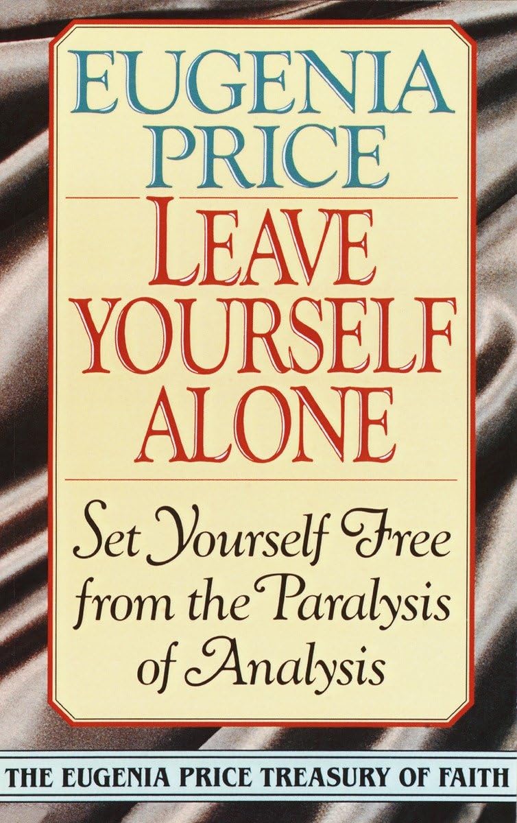 Leave Yourself Alone: Set Yourself Free from the Paralysis of Analysis (Eugenia Price Treasury of Faith),New