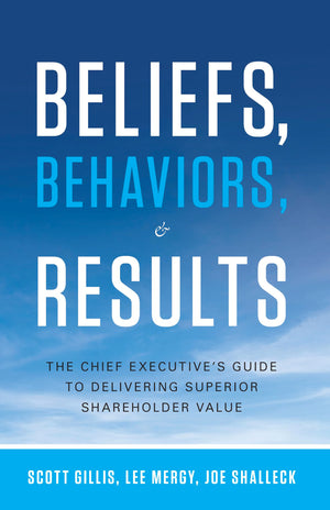Beliefs, Behaviors, and Results: The Chief Executive's Guide to Delivering Superior Shareholder Value,New