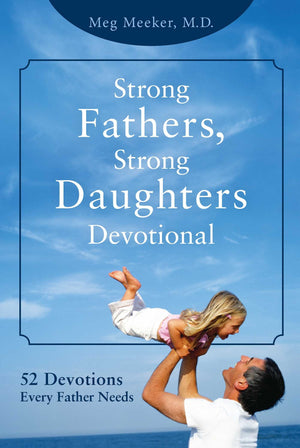 Strong Fathers, Strong Daughters Devotional: 52 Devotions Every Father Needs,New