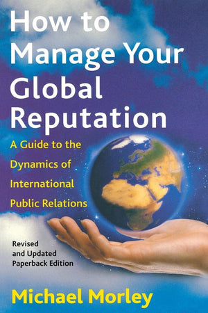 How To Manage Your Global Reputation: A Guide To The Dynamics Of International Public Relations,New