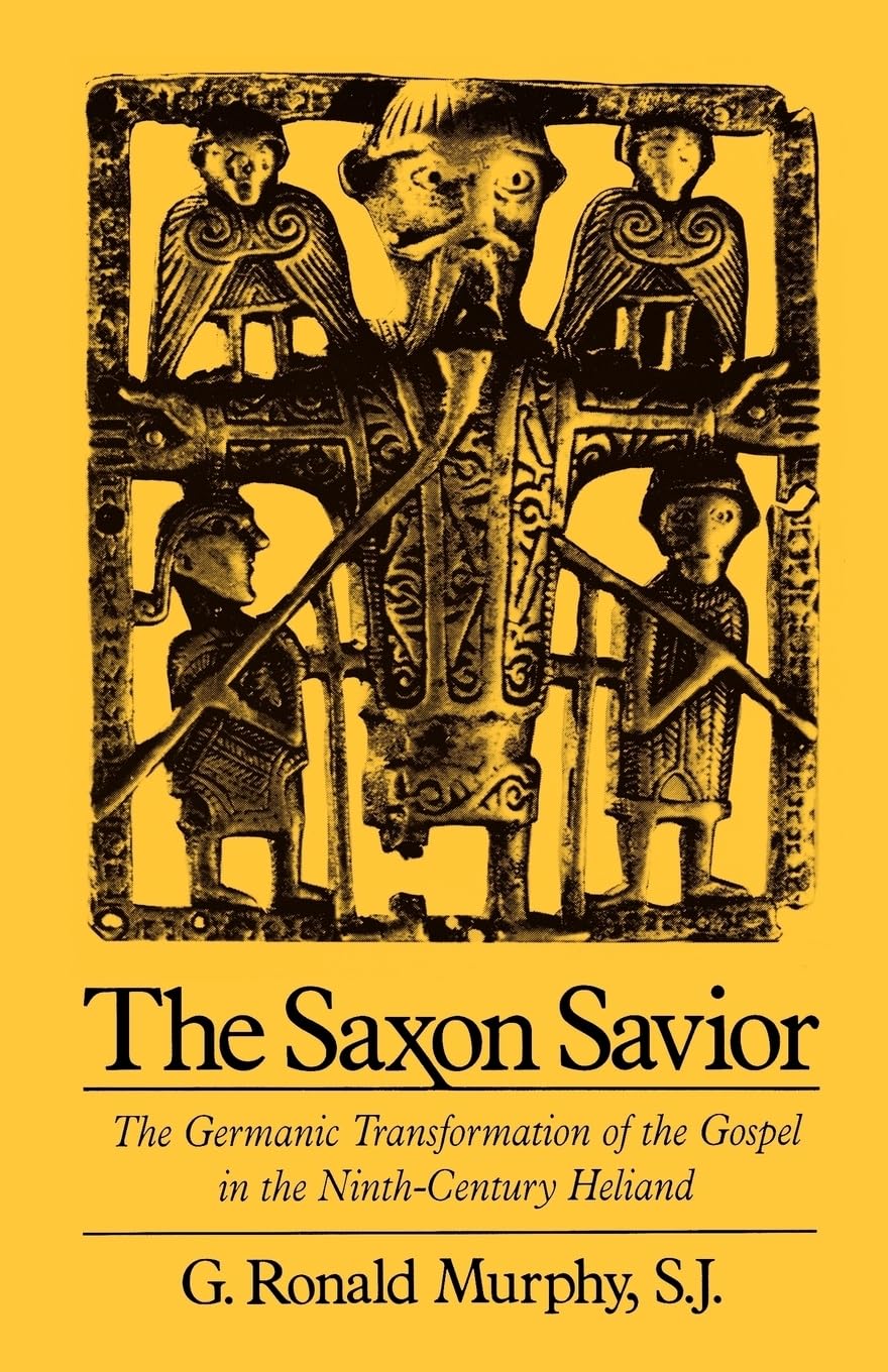 The Saxon Savior: The Germanic Transformation Of The Gospel In The Ninthcentury Heliand,New