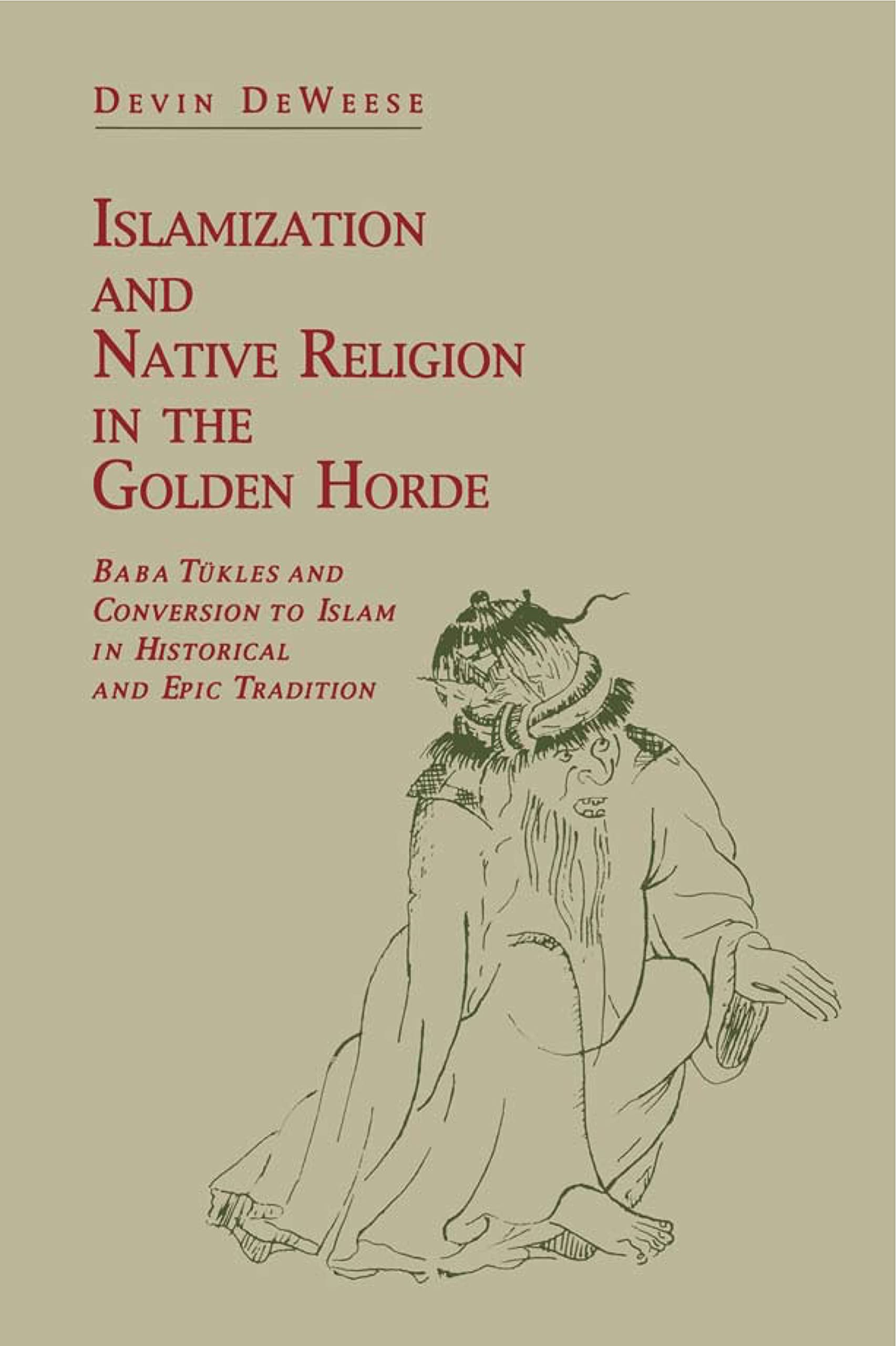 Islamization and Native Religion in the Golden Horde: Baba Tkles and Conversion to Islam in Historical and Epic Tradition (Herme,New