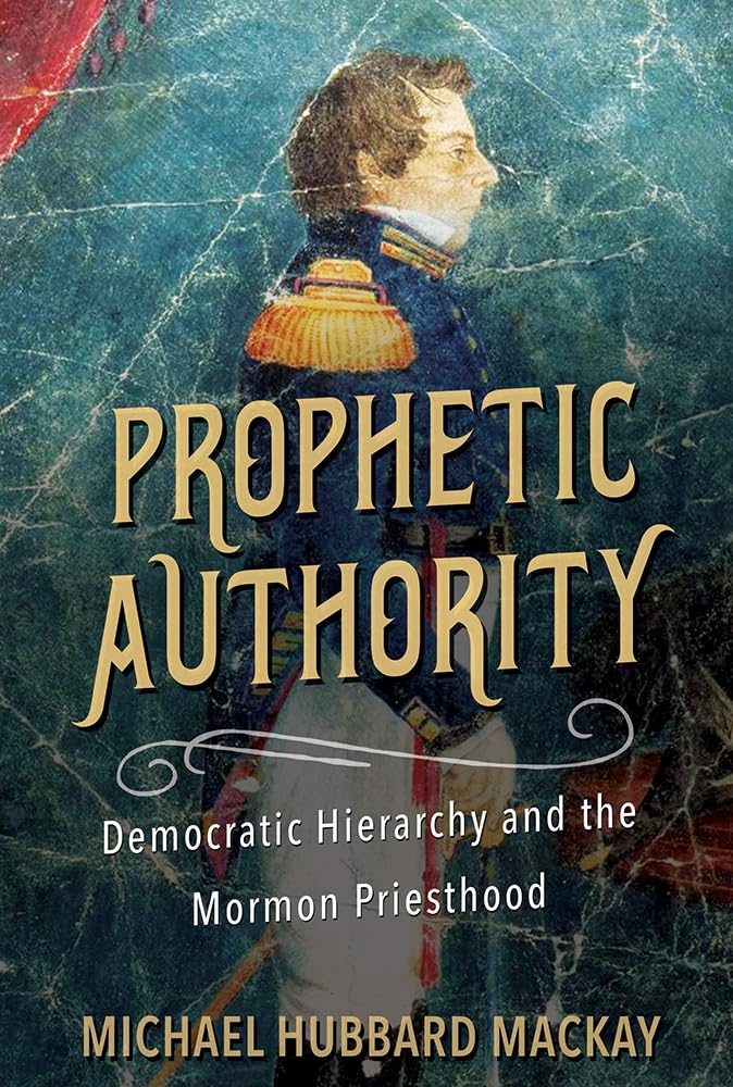 Prophetic Authority: Democratic Hierarchy and the Mormon Priesthood,New