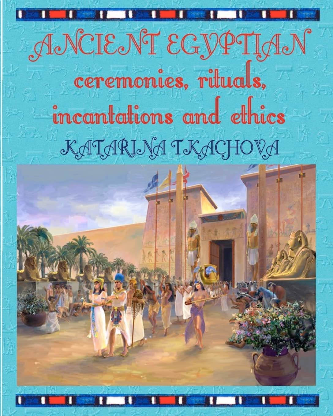 Ancient Egyptian Ceremonies, Rituals, Incantations And Ethics