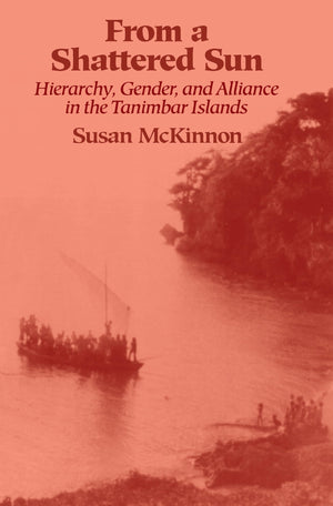From a Shattered Sun: Hierarchy, Gender, and Alliance in the Tanimbar Islands,New