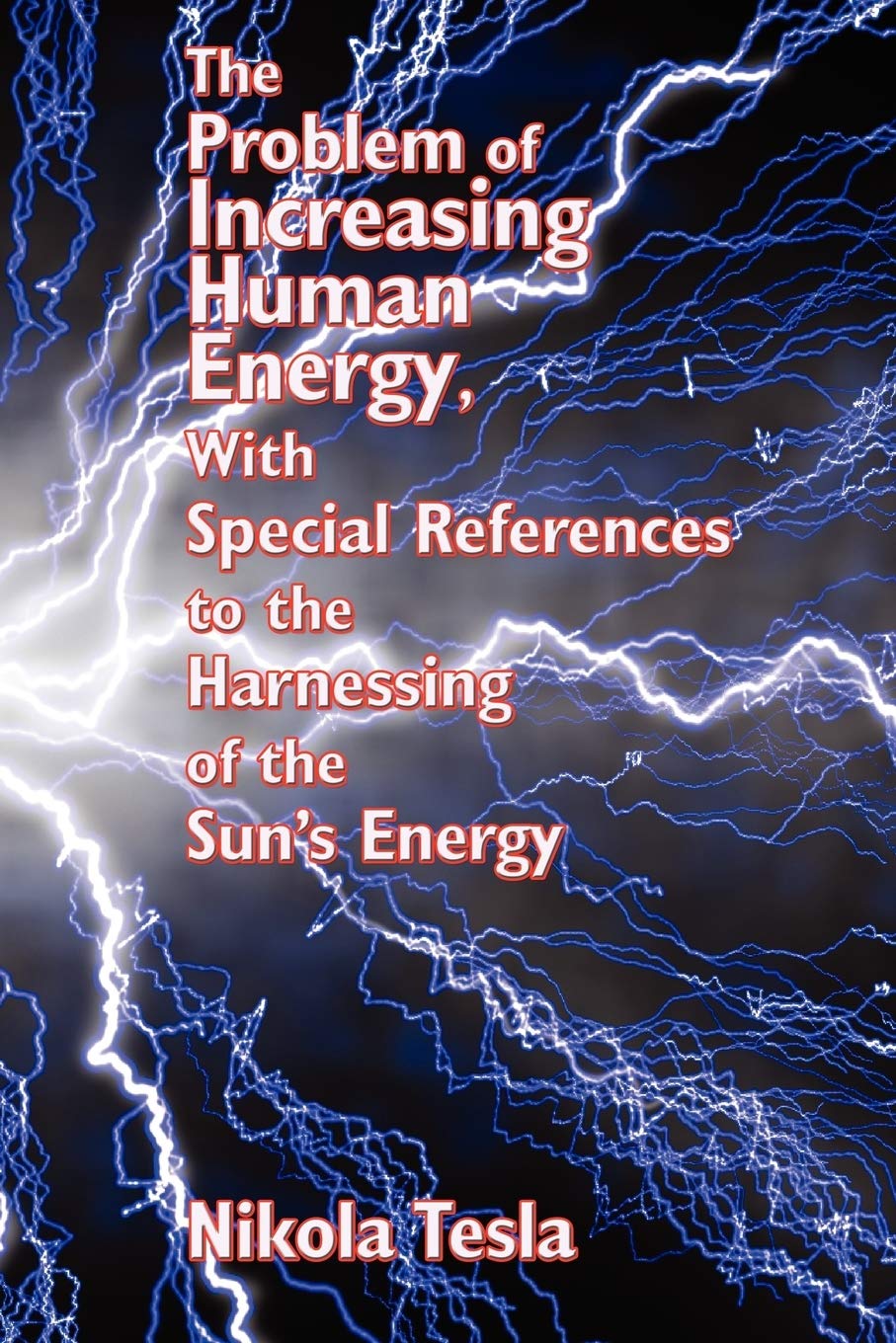 The Problem Of Increasing Human Energy, With Special References To The Harnessing Of The Sun'S Energy,Used