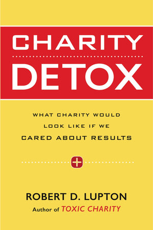 Charity Detox: What Charity Would Look Like If We Cared About Results-New Condition