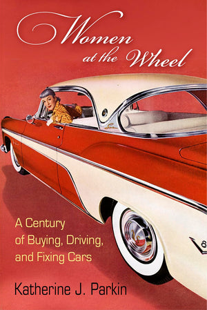 Women At The Wheel: A Century Of Buying, Driving, And Fixing Cars,Used