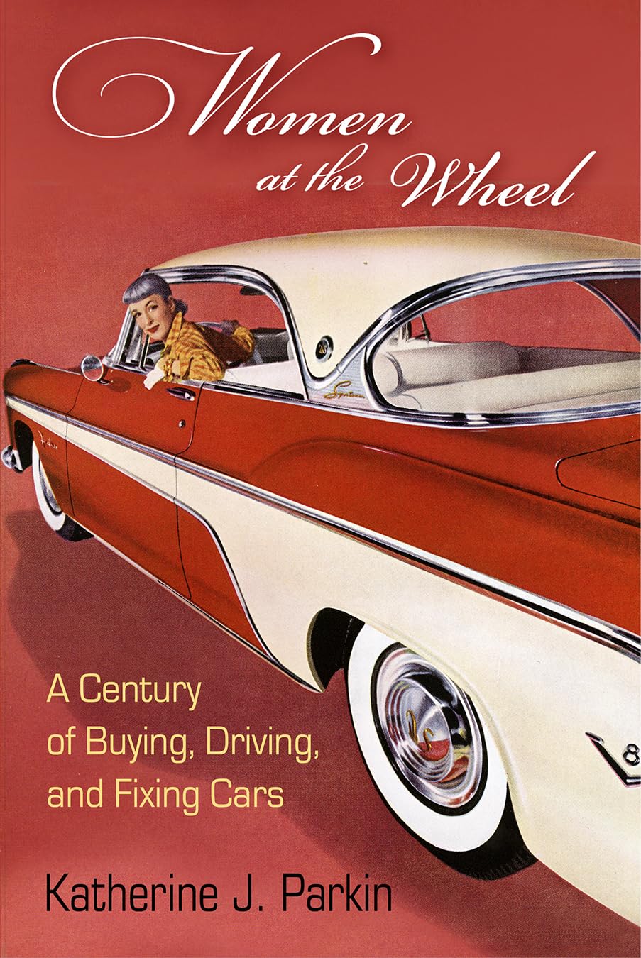 Women At The Wheel: A Century Of Buying, Driving, And Fixing Cars,Used