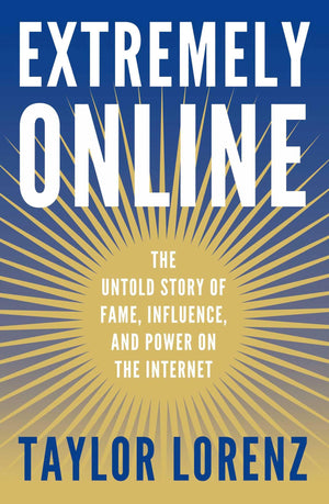 Extremely Online: The Untold Story Of Fame, Influence, And Power On The Internet,New