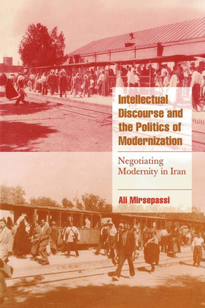 Intellectual Discourse and the Politics of Modernization: Negotiating Modernity in Iran (Cambridge Cultural Social Studies),New