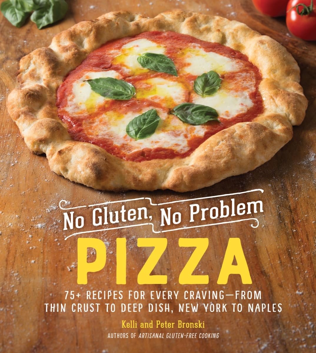 No Gluten, No Problem Pizza: 75+ Recipes For Every Cravingfrom Thin Crust To Deep Dish, New York To Naples