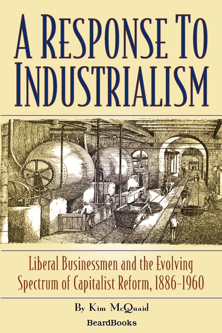 A Response to Industrialism: Liberal Businessmen and the Evolving Spectrum of Capitalist Reform, 18861960,Used