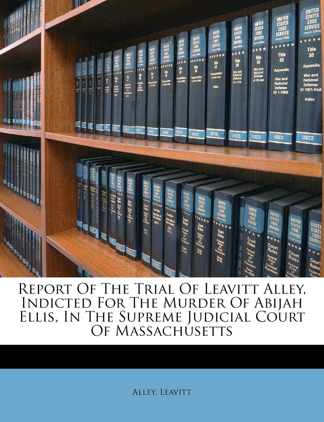 Report of the Trial of Leavitt Alley, Indicted for the Murder of Abijah Ellis, in the Supreme Judicial Court of Massachusetts,Used