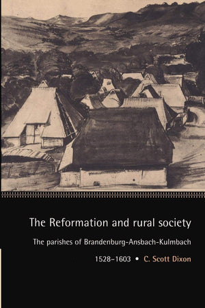 The Reformation And Rural Society: The Parishes Of Brandenburgansbachkulmbach, 15281603 (Cambridge Studies In Early Modern Hi,New