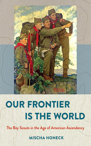 Our Frontier Is the World: The Boy Scouts in the Age of American Ascendancy (The United States in the World),Used