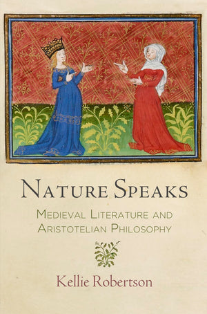 Nature Speaks: Medieval Literature And Aristotelian Philosophy (The Middle Ages Series)
