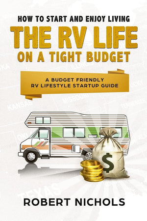 How To Start And Enjoy Living The Rv Life On A Tight Budget: A Budget Friendly Rv Lifestyle Startup Guide