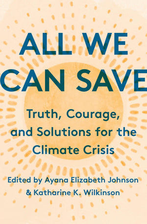 All We Can Save: Truth, Courage, And Solutions For The Climate Crisis,New