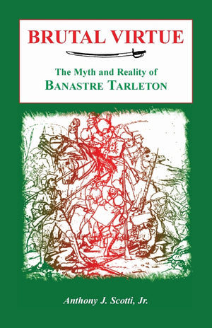 Brutal Virtue: The Myth And Reality Of Banastre Tarleton,New
