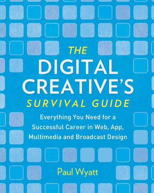The Digital Creative'S Survival Guide: Everything You Need For A Successful Career In Web, App, Multimedia And Broadcast Design