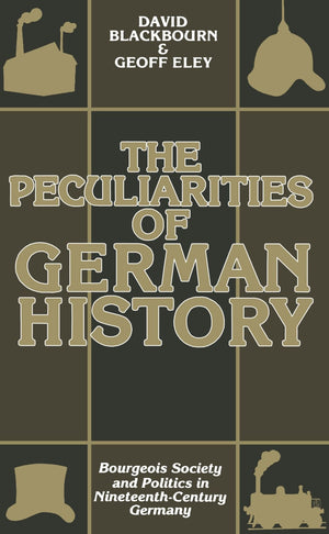 The Peculiarities of German History: Bourgeois Society and Politics in NineteenthCentury Germany,New