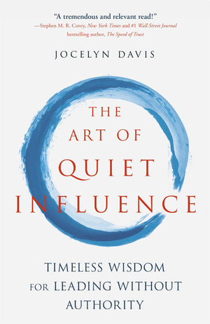 The Art Of Quiet Influence: Timeless Wisdom For Leading Without Authority
