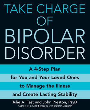 Take Charge Of Bipolar Disorder: A 4Step Plan For You And Your Loved Ones To Manage The Illness And Create Lasting Stability,New