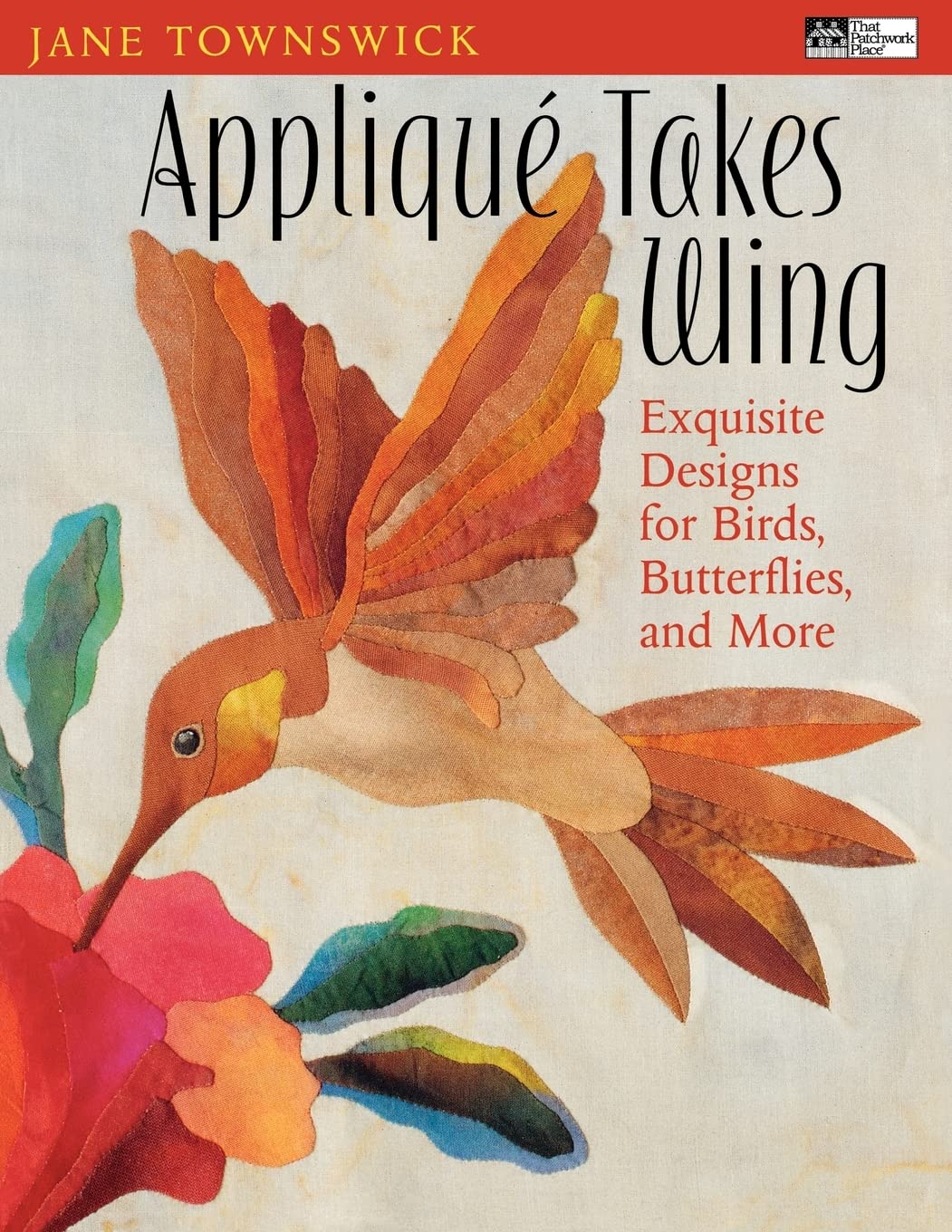 Appliqu Takes Wing: Exquisite Designs For Birds, Butterflies And More
