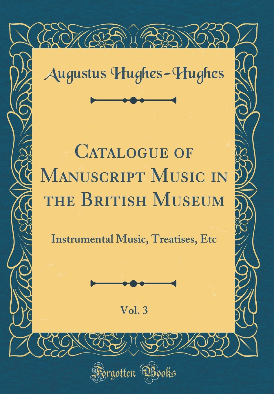 Catalogue of Manuscript Music in the British Museum, Vol. 3: Instrumental Music, Treatises, Etc (Classic Reprint),New