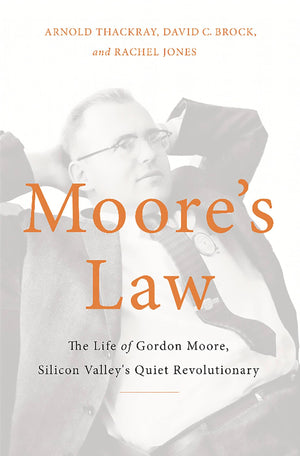 Moore'S Law: The Life Of Gordon Moore, Silicon Valley'S Quiet Revolutionary