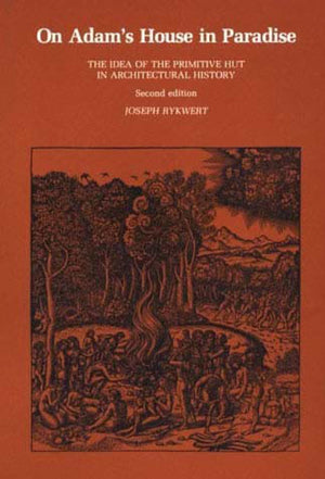 On Adam'S House In Paradise: The Idea Of The Primitive Hut In Architectural History,New