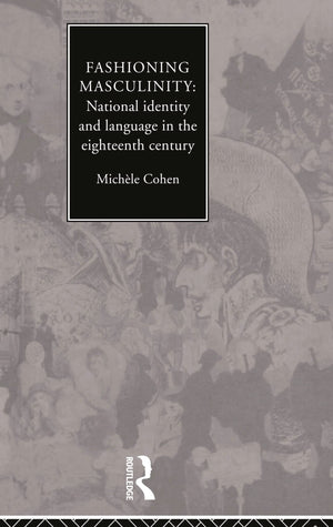 Fashioning Masculinity: National Identity and Language in the Eighteenth Century,New