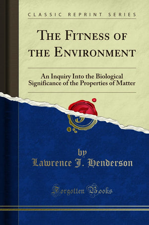 The Fitness of the Environment: An Inquiry Into the Biological Significance of the Properties of Matter (Classic Reprint)