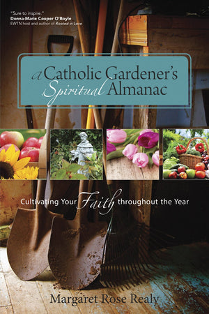 A Catholic Gardeners Spiritual Almanac: Cultivating Your Faith Throughout The Year