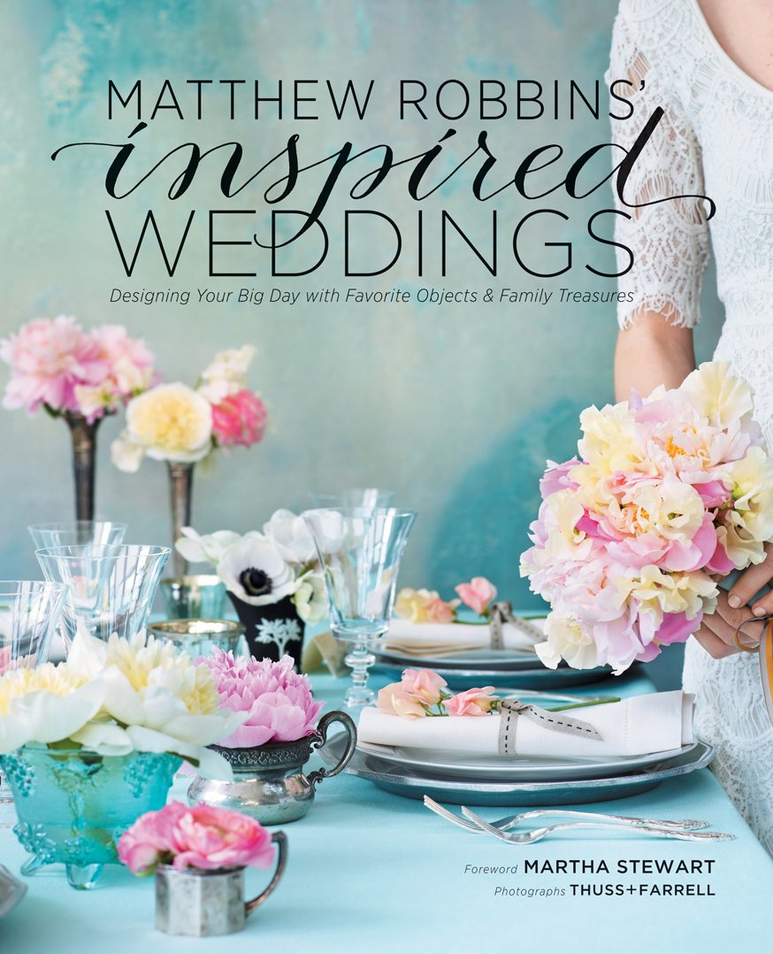 Matthew Robbins' Inspired Weddings: Designing Your Big Day With Favorite Objects And Family Treasures