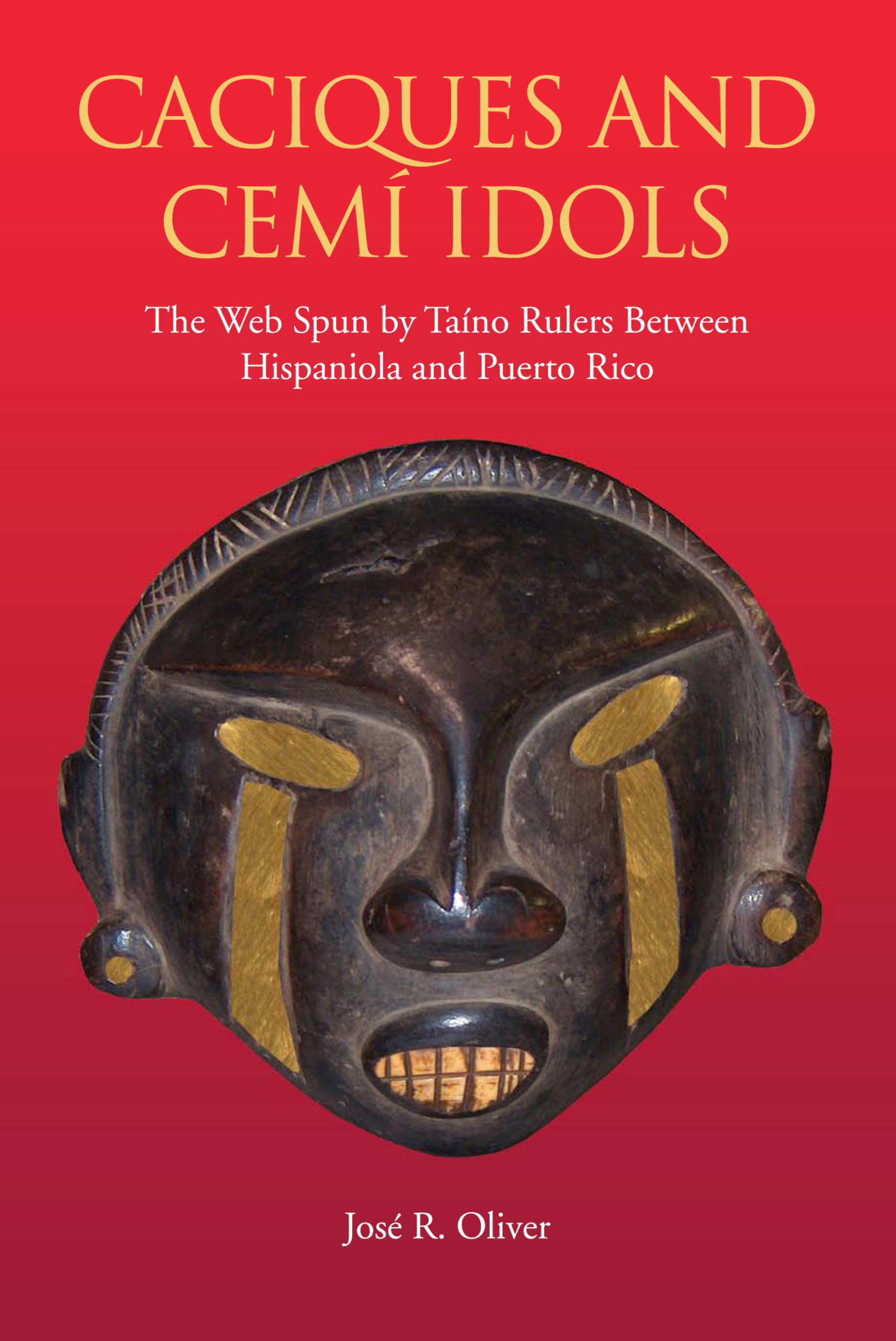 Caciques and Cemi Idols: The Web Spun by Taino Rulers Between Hispaniola and Puerto Rico (Caribbean Archaeology and Ethnohistory