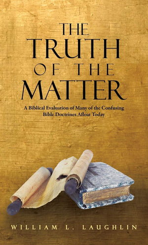 The Truth Of The Matter: A Biblical Evaluation Of Many Of The Confusing Bible Doctrines Afloat Today,New