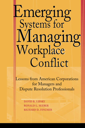 Emerging Systems For Managing Workplace Conflict: Lessons From American Corporations For Managers And Dispute Resolution Profess,New