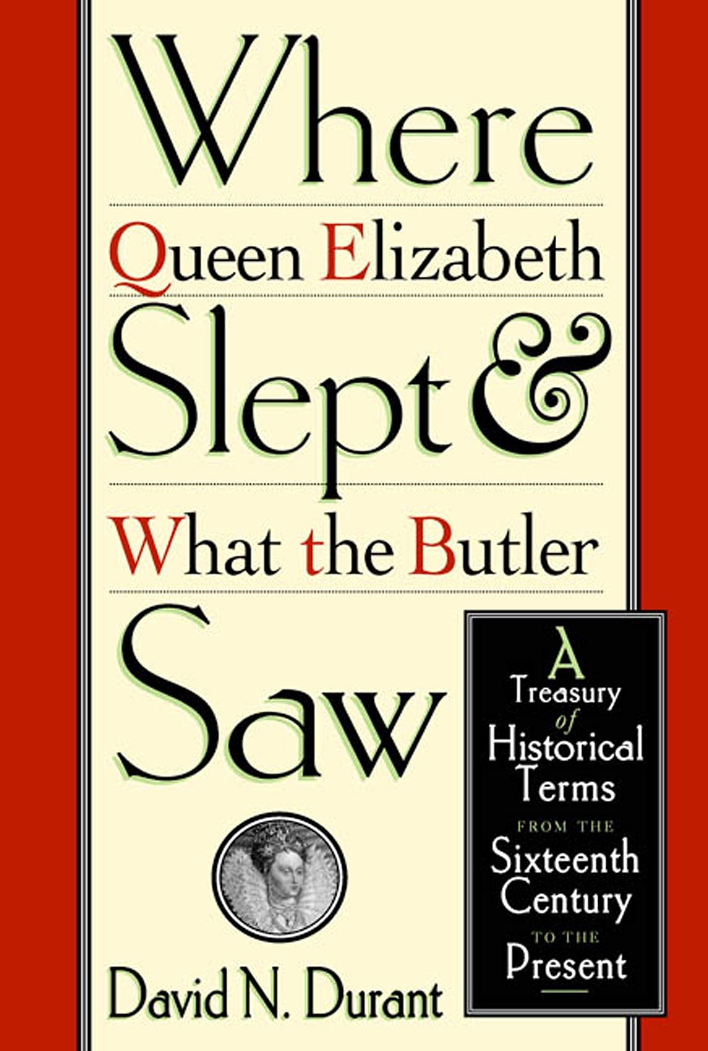 Where Queen Elizabeth Slept And What The Butler Saw: A Treasury Of Historical Terms From The Sixteenth Century To The Present
