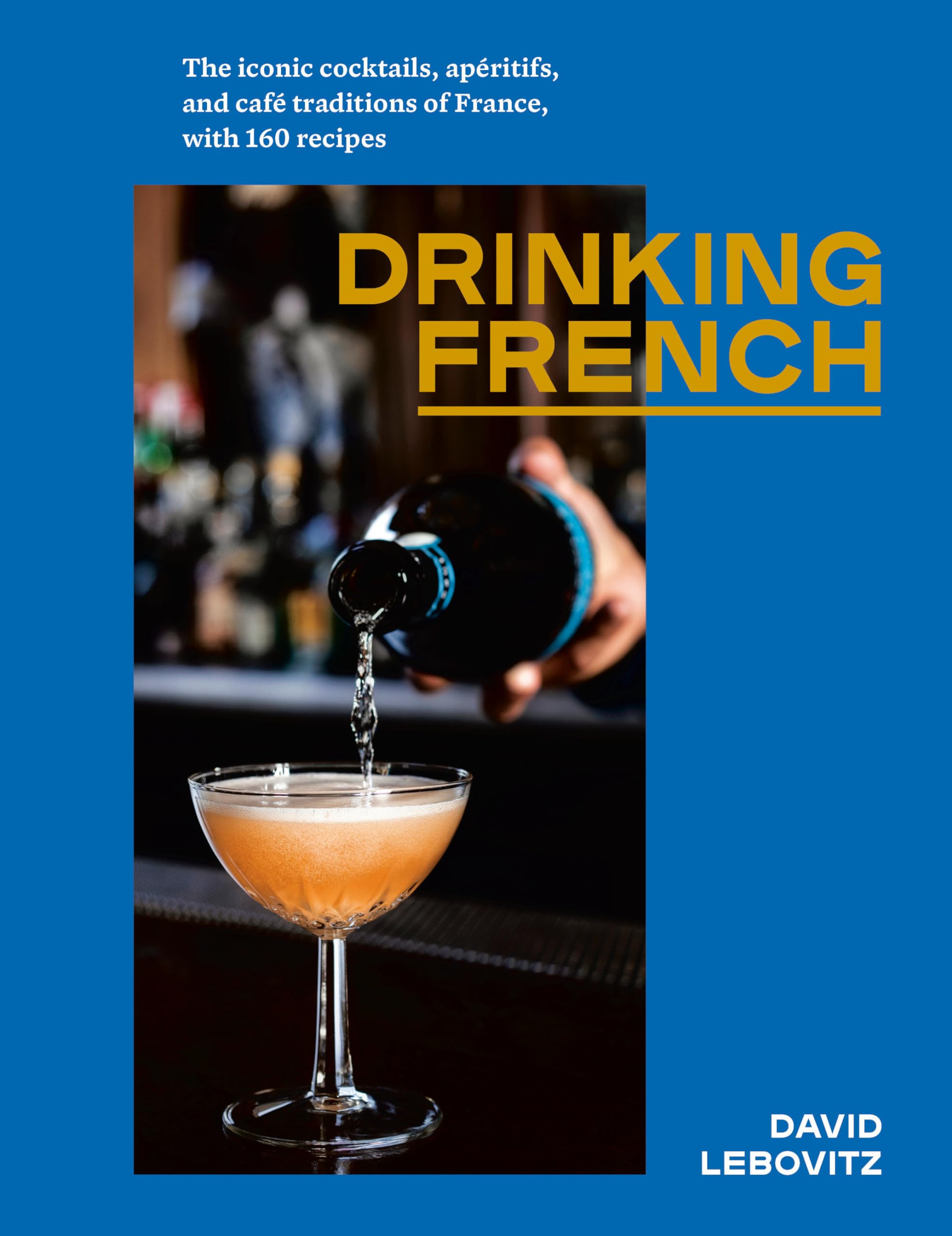 Drinking French: The Iconic Cocktails, Ap?ritifs, and Caf? Traditions of France, with 160 Recipes,New