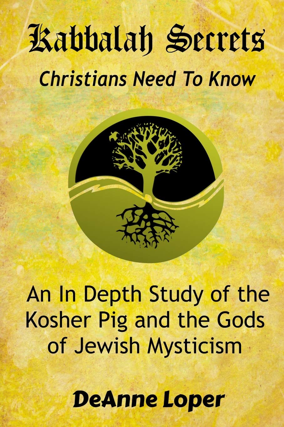 Kabbalah Secrets Christians Need to Know: An In Depth Study of the Kosher Pig and the Gods of Jewish Mysticism,New